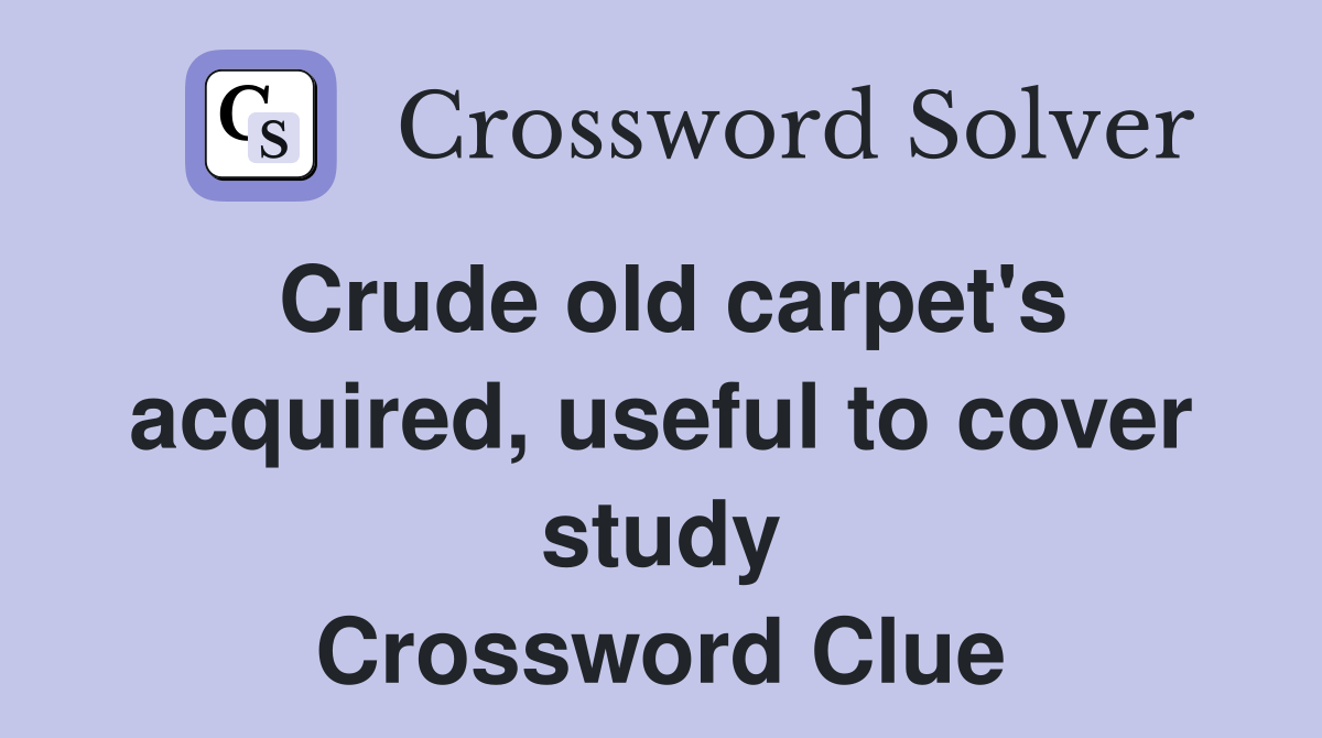Crude old carpet's acquired, useful to cover study Crossword Clue
